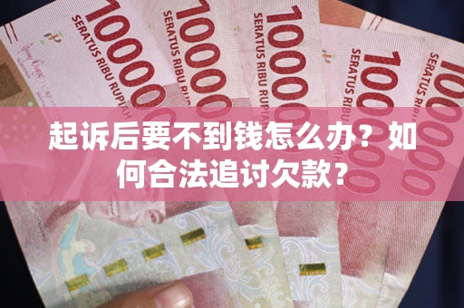 北京起诉后要不到钱怎么办？如何合法追讨欠款？