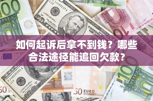 北京如何起诉后拿不到钱？哪些合法途径能追回欠款？