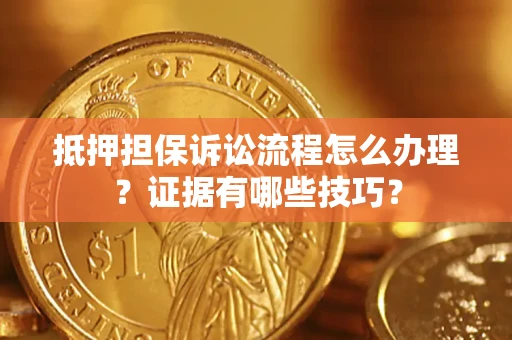 北京抵押担保诉讼流程怎么办理？证据有哪些技巧？