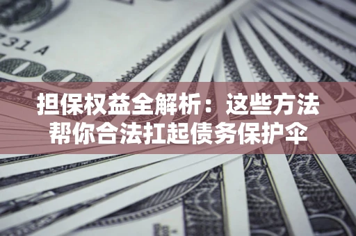 北京担保权益全解析：这些方法帮你合法扛起债务保护伞