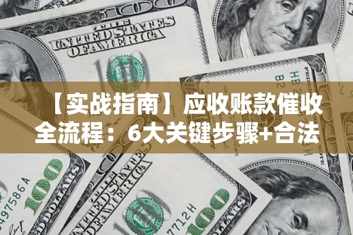 北京【实战指南】应收账款催收全流程：6大关键步骤+合法回款技巧