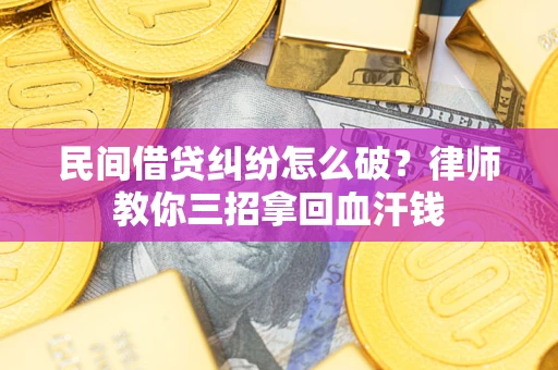 北京民间借贷纠纷怎么破？律师教你三招拿回血汗钱