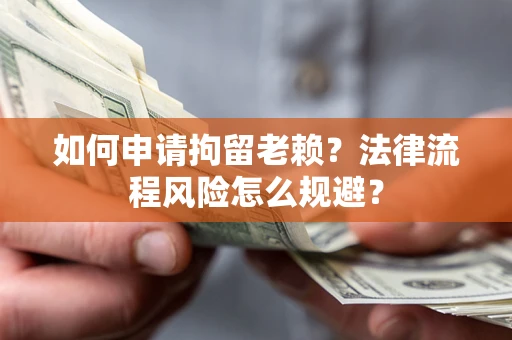 北京如何申请拘留老赖？法律流程风险怎么规避？