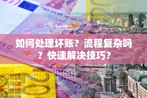 北京如何处理坏账？流程复杂吗？快速解决技巧？