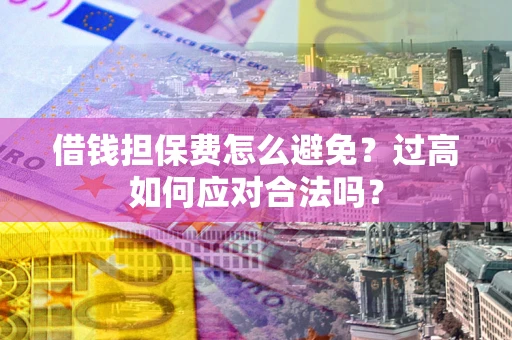 北京借钱担保费怎么避免？过高如何应对合法吗？