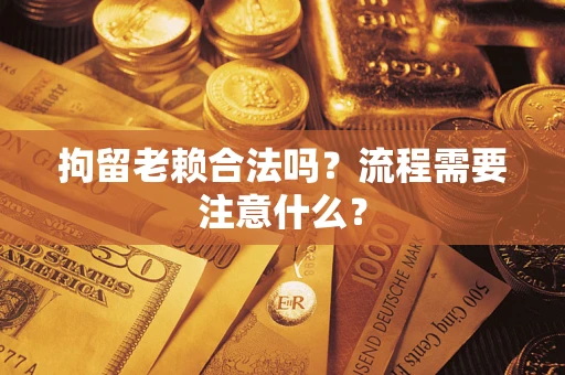 北京拘留老赖合法吗？流程需要注意什么？
