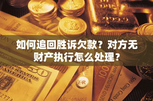 北京如何追回胜诉欠款？对方无财产执行怎么处理？