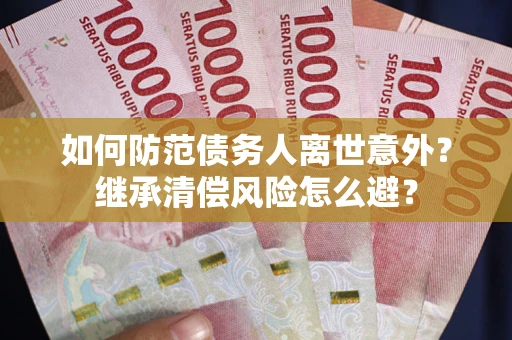 北京如何防范债务人离世意外？继承清偿风险怎么避？