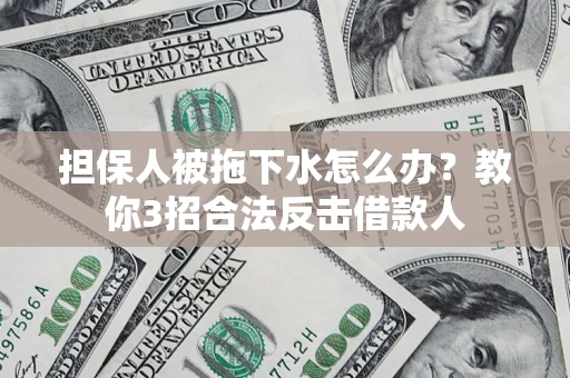 北京担保人被拖下水怎么办？教你3招合法反击借款人
