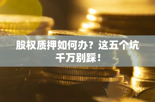 北京股权质押如何办？这五个坑千万别踩！