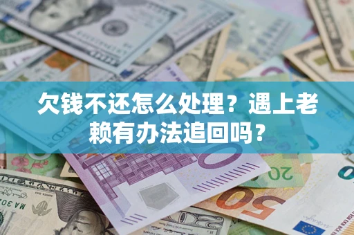 北京欠钱不还怎么处理？遇上老赖有办法追回吗？