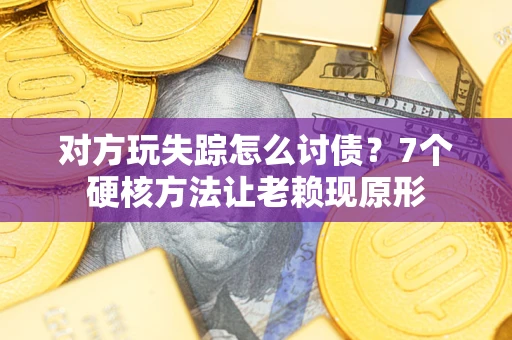 北京对方玩失踪怎么讨债？7个硬核方法让老赖现原形