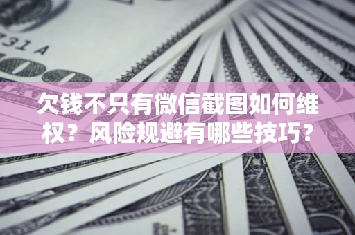 北京欠钱不只有微信截图如何维权？风险规避有哪些技巧？