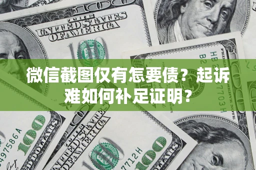 北京微信截图仅有怎要债？起诉难如何补足证明？