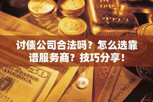 北京讨债公司合法吗？怎么选靠谱服务商？技巧分享！