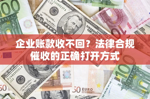 北京企业账款收不回？法律合规催收的正确打开方式