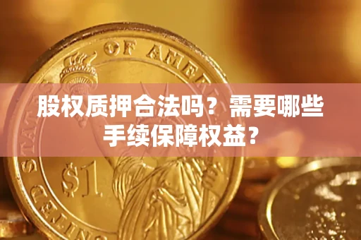 北京股权质押合法吗？需要哪些手续保障权益？