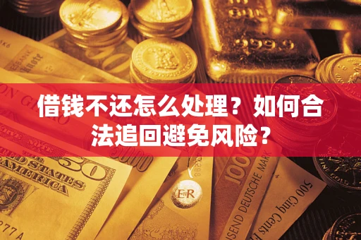 北京借钱不还怎么处理？如何合法追回避免风险？