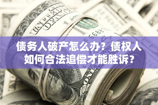 北京债务人破产怎么办？债权人如何合法追偿才能胜诉？