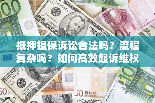 北京抵押担保诉讼合法吗？流程复杂吗？如何高效起诉维权？