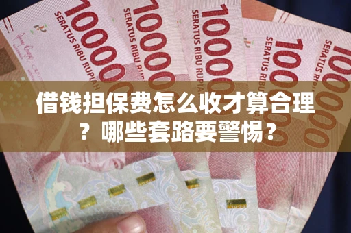 北京借钱担保费怎么收才算合理？哪些套路要警惕？