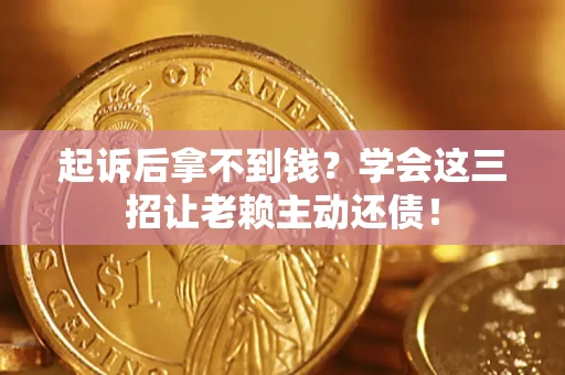 北京起诉后拿不到钱？学会这三招让老赖主动还债！