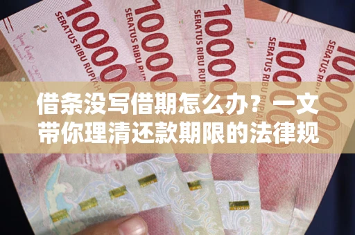北京借条没写借期怎么办？一文带你理清还款期限的法律规则