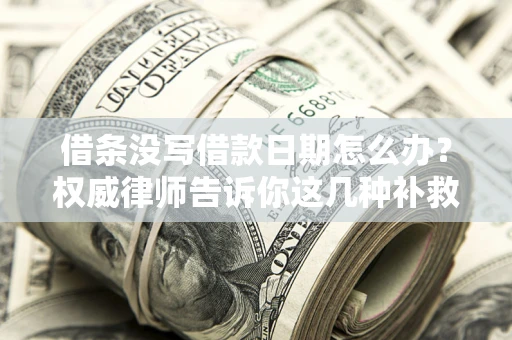 北京借条没写借款日期怎么办？权威律师告诉你这几种补救方法！