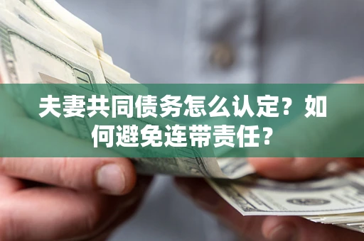 北京夫妻共同债务怎么认定？如何避免连带责任？