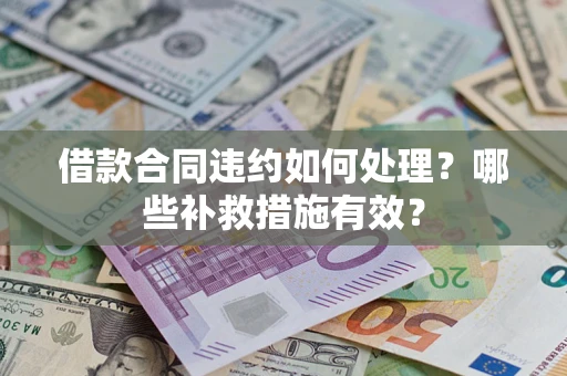 北京借款合同违约如何处理？哪些补救措施有效？