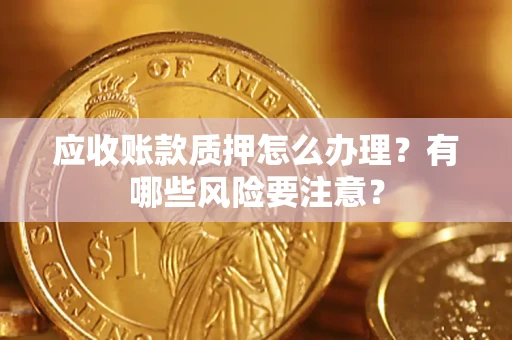北京应收账款质押怎么办理？有哪些风险要注意？