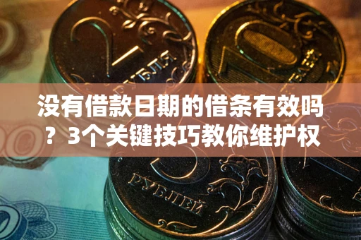 北京没有借款日期的借条有效吗？3个关键技巧教你维护权益