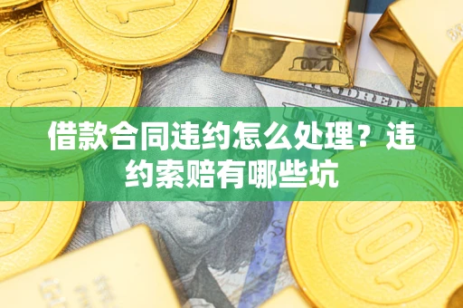 北京借款合同违约怎么处理？违约索赔有哪些坑