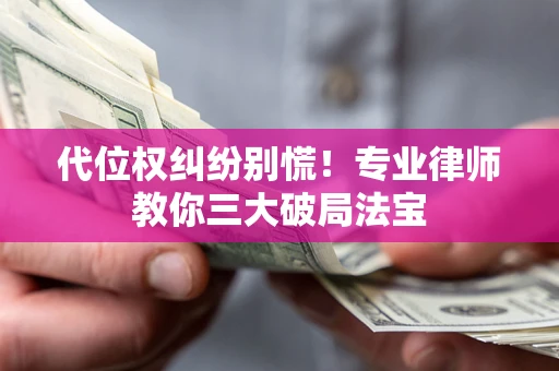 北京代位权纠纷别慌！专业律师教你三大破局法宝