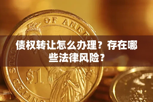 北京债权转让怎么办理？存在哪些法律风险？