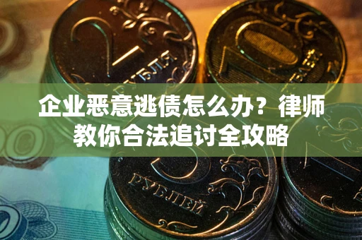 北京企业恶意逃债怎么办？律师教你合法追讨全攻略