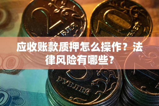 北京应收账款质押怎么操作？法律风险有哪些？