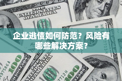 北京企业逃债如何防范？风险有哪些解决方案？