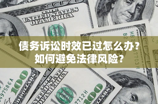 北京债务诉讼时效已过怎么办？如何避免法律风险？