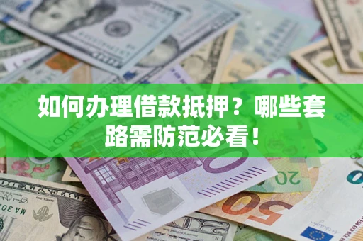 北京如何办理借款抵押？哪些套路需防范必看！