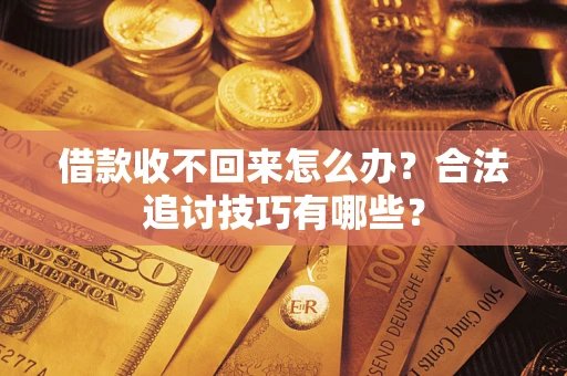 北京借款收不回来怎么办？合法追讨技巧有哪些？