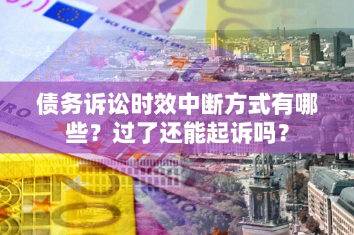 北京债务诉讼时效中断方式有哪些？过了还能起诉吗？
