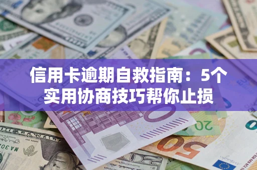 北京信用卡逾期自救指南：5个实用协商技巧帮你止损