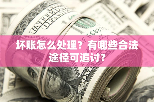 北京坏账怎么处理？有哪些合法途径可追讨？