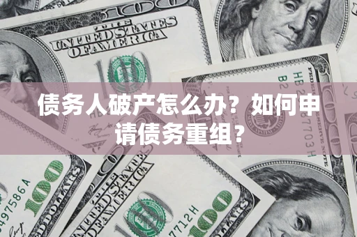 北京债务人破产怎么办？如何申请债务重组？
