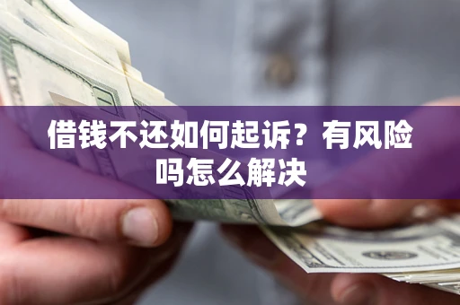北京借钱不还如何起诉？有风险吗怎么解决