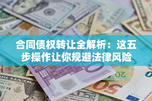 北京合同债权转让全解析：这五步操作让你规避法律风险