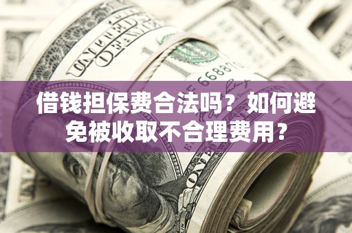 北京借钱担保费合法吗？如何避免被收取不合理费用？