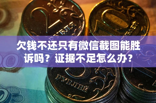 北京欠钱不还只有微信截图能胜诉吗？证据不足怎么办？