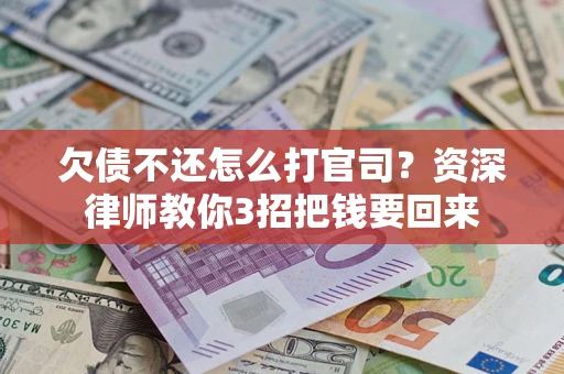 北京欠债不还怎么打官司？资深律师教你3招把钱要回来